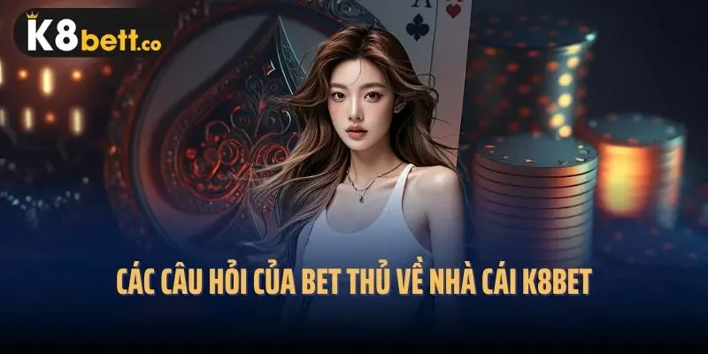 Các câu hỏi của bet thủ về nhà cái K8bet