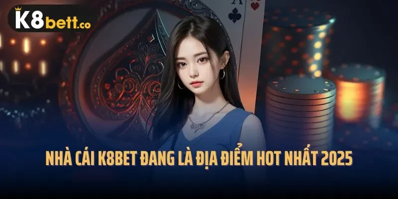 Nhà cái K8bet đang là địa điểm hot nhất 2025