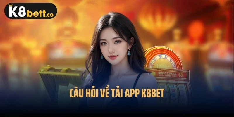 Câu hỏi về tải app k8bet