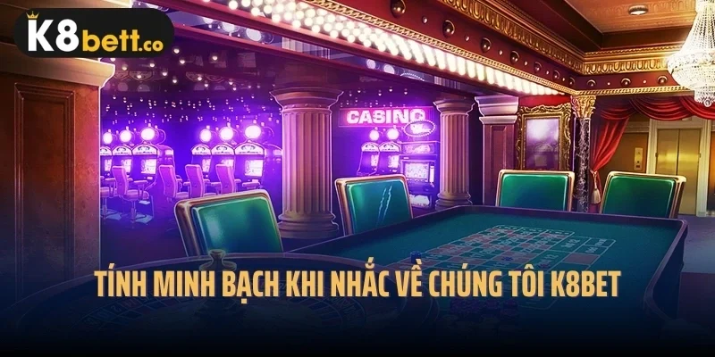 Tính minh bạch khi nhắc về chúng tôi K8bet